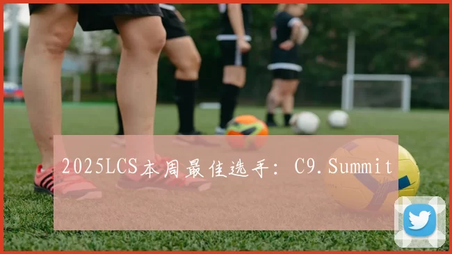 2025LCS本周最佳选手：C9.Summit