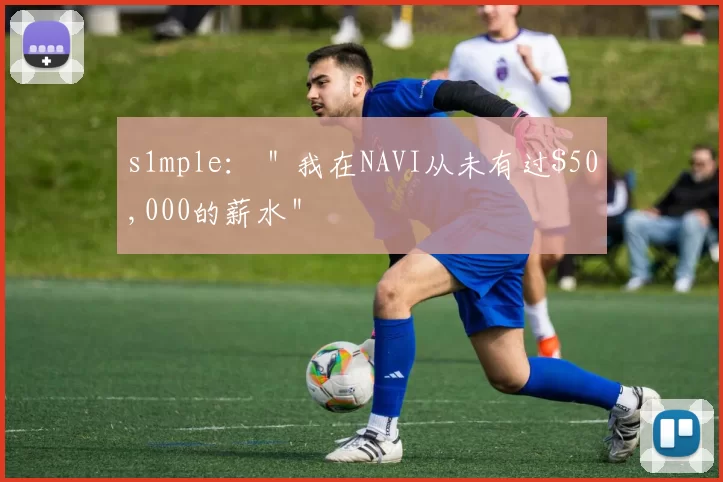 s1mple： ＂我在NAVI从未有过$50,000的薪水＂