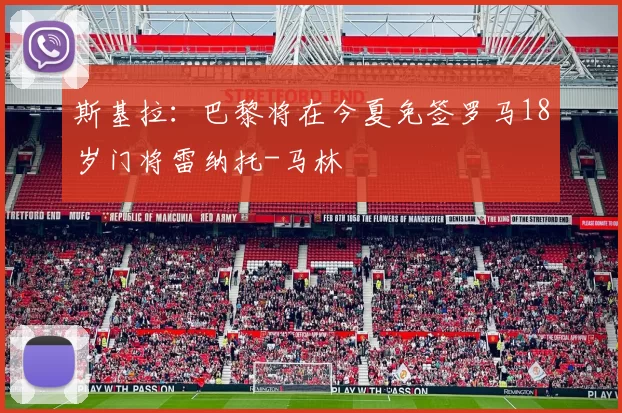 斯基拉：巴黎将在今夏免签罗马18岁门将雷纳托-马林