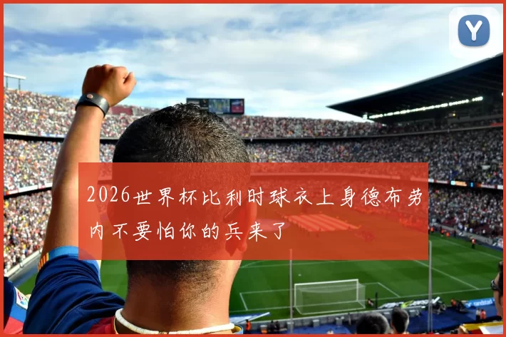 2026世界杯比利时球衣上身德布劳内不要怕你的兵来了