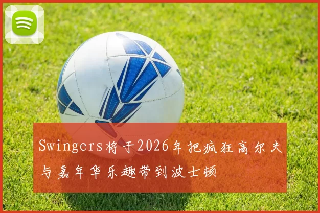Swingers将于2026年把疯狂高尔夫与嘉年华乐趣带到波士顿