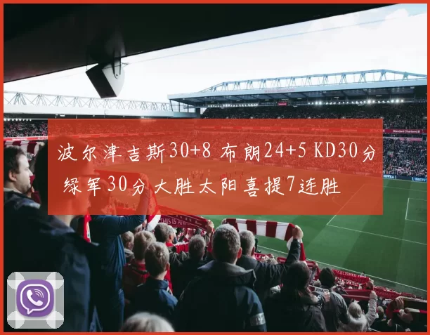 波尔津吉斯30+8 布朗24+5 KD30分 绿军30分大胜太阳喜提7连胜