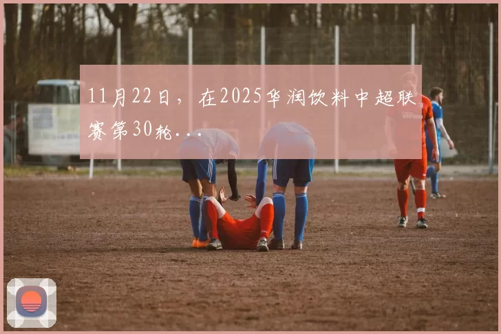 11月22日，在2025华润饮料中超联赛第30轮...