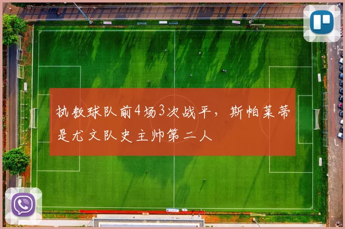 执教球队前4场3次战平，斯帕莱蒂是尤文队史主帅第二人