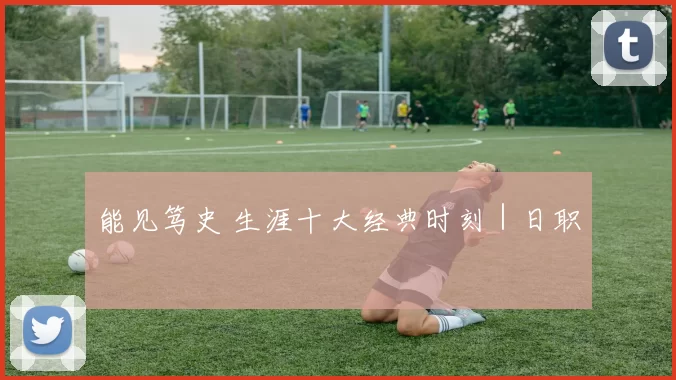 能见笃史 生涯十大经典时刻｜日职
