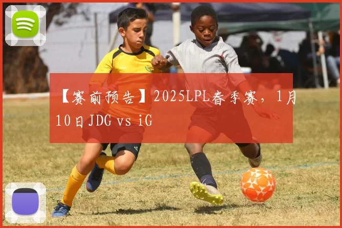 【赛前预告】2025LPL春季赛，1月10日JDG vs iG