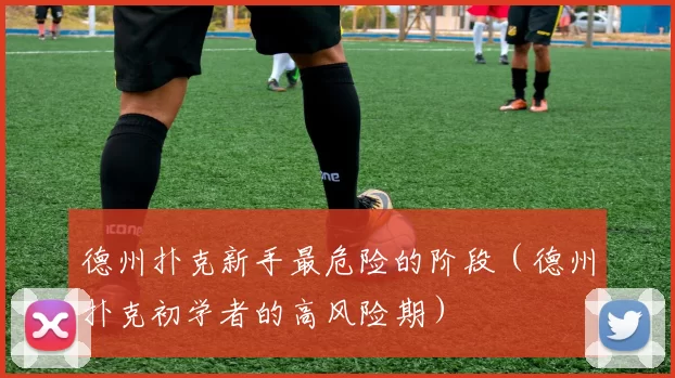 德州扑克新手最危险的阶段（德州扑克初学者的高风险期）