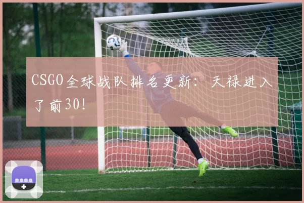 CSGO全球战队排名更新：天禄进入了前30！