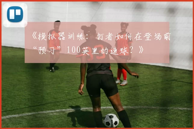 《模拟器训练：打者如何在登场前“预习”100英里的速球？》