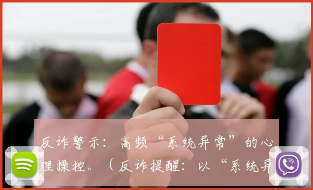 反诈警示：高频“系统异常”的心理操控。（反诈提醒：以“系统异常”为由的高频心理操控）