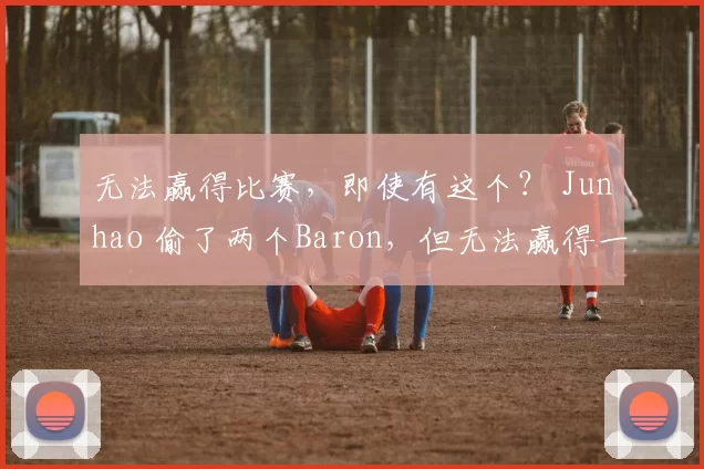 无法赢得比赛，即使有这个？ Junhao 偷了两个Baron，但无法赢得一场比赛， JD Gaming 让Ultra Prime提前放假