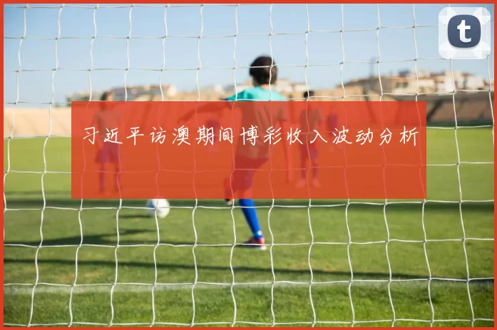 习近平访澳期间博彩收入波动分析