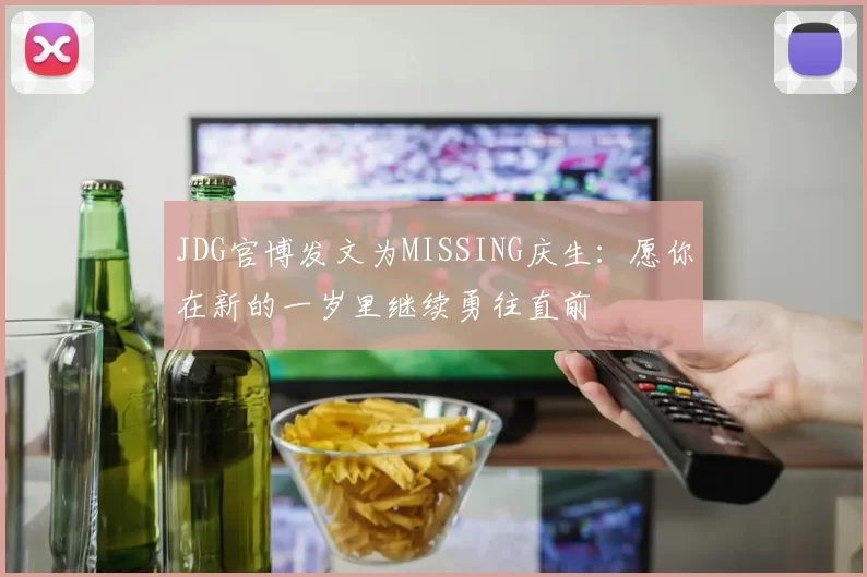 JDG官博发文为MISSING庆生：愿你在新的一岁里继续勇往直前