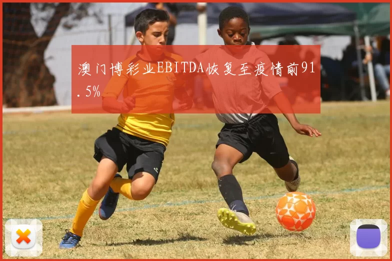 澳门博彩业EBITDA恢复至疫情前91.5%
