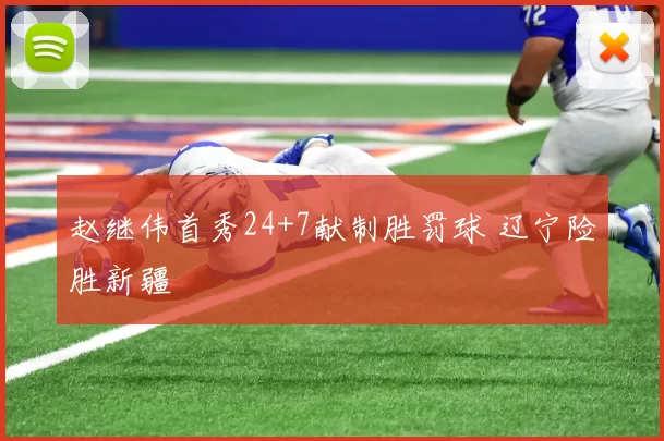 赵继伟首秀24+7献制胜罚球 辽宁险胜新疆