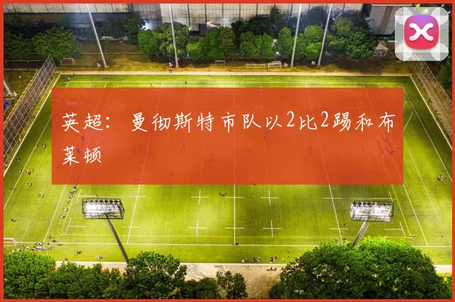 英超：曼彻斯特市队以2比2踢和布莱顿