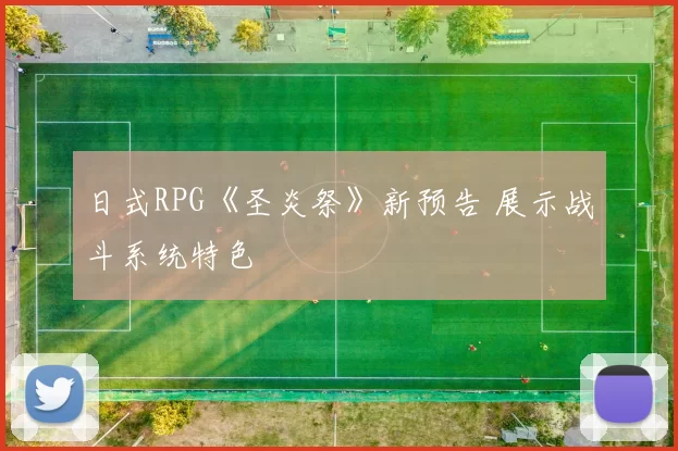 日式RPG《圣炎祭》新预告 展示战斗系统特色