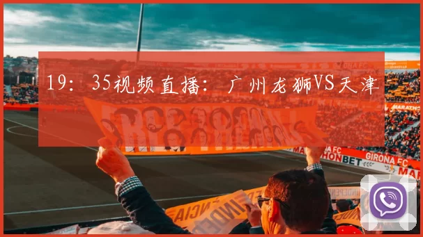 19：35视频直播：广州龙狮VS天津