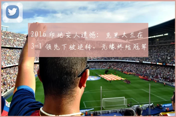 2016 印地安人遗憾：克里夫兰在 3-1 领先下被逆转，无缘终结冠军荒