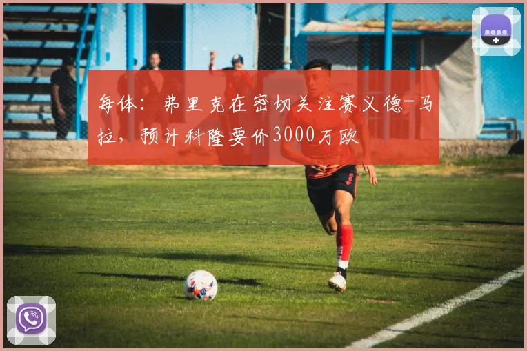 每体：弗里克在密切关注赛义德-马拉，预计科隆要价3000万欧