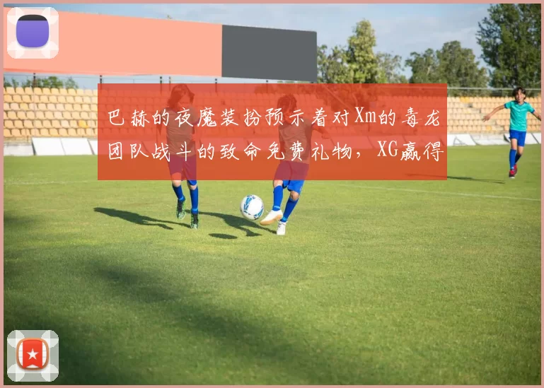 巴赫的夜魔装扮预示着对Xm的毒龙团队战斗的致命免费礼物，XG赢得了第一场比赛