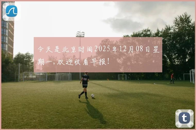 今天是北京时间2025年12月08日星期一,欢迎收看早报！