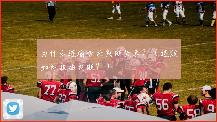 为什么连输会让判断失真？（连败如何扭曲判断？）