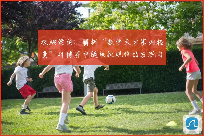极端案例：解析“数学天才塞利格曼”对博弈中随机性规律的发现与隐藏。（从极端个案看数学天才塞利格曼：他如何揭示并隐藏博弈中的随机性规律）