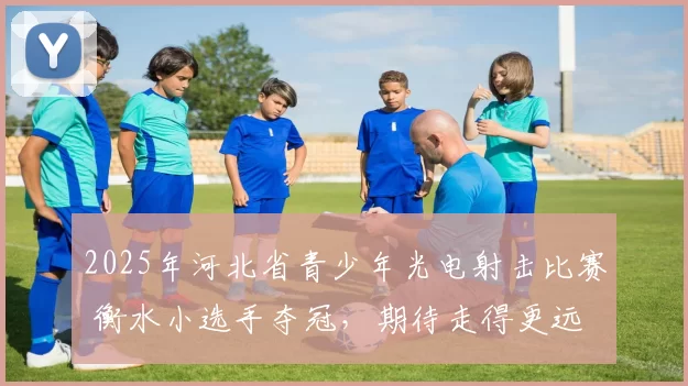 2025年河北省青少年光电射击比赛 衡水小选手夺冠，期待走得更远