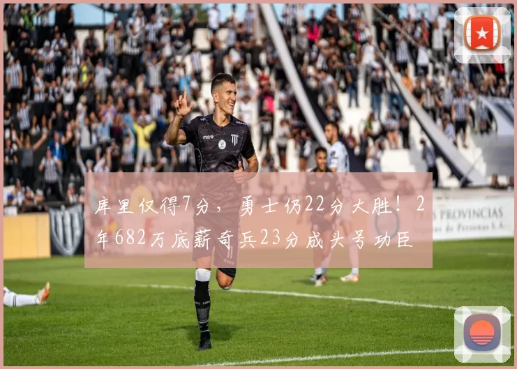 库里仅得7分，勇士仍22分大胜！2年682万底薪奇兵23分成头号功臣