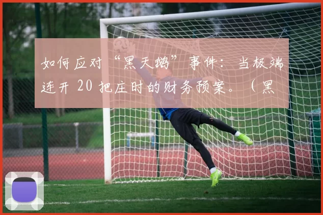 如何应对“黑天鹅”事件：当极端连开 20 把庄时的财务预案。（黑天鹅来袭：庄家连赢20局时的资金预案与风控）