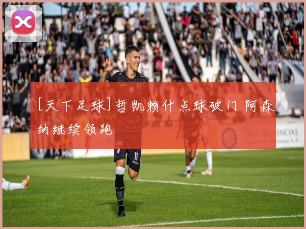 [天下足球]哲凯赖什点球破门 阿森纳继续领跑