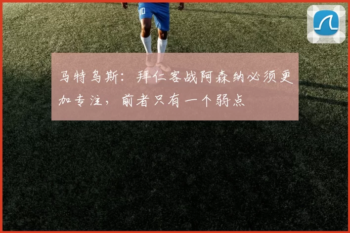 马特乌斯：拜仁客战阿森纳必须更加专注，前者只有一个弱点