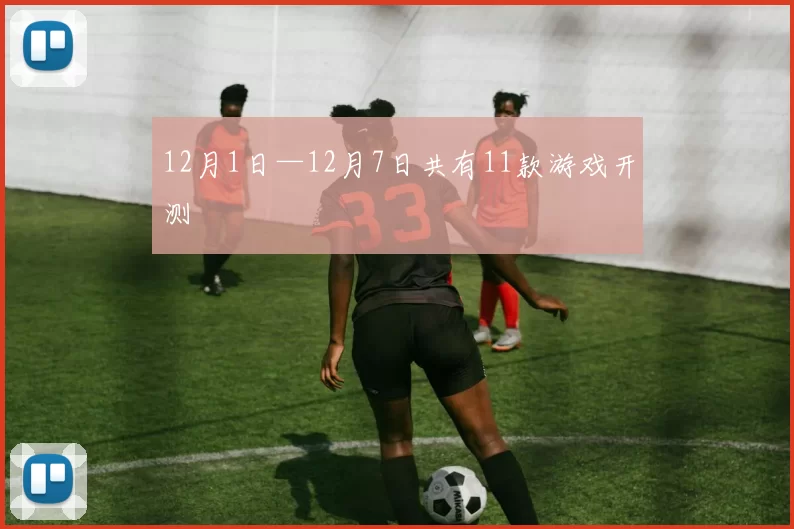 12月1日—12月7日共有11款游戏开测