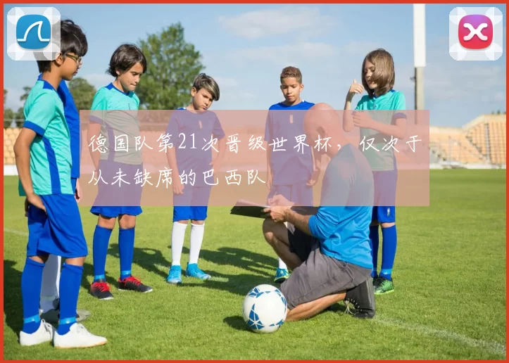 德国队第21次晋级世界杯，仅次于从未缺席的巴西队