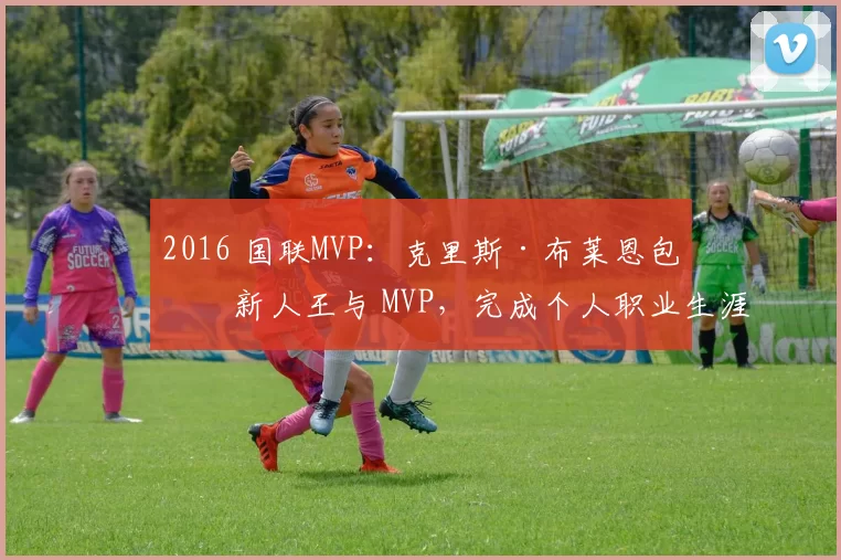 2016 国联MVP：克里斯·布莱恩包揽新人王与 MVP，完成个人职业生涯初期大满贯