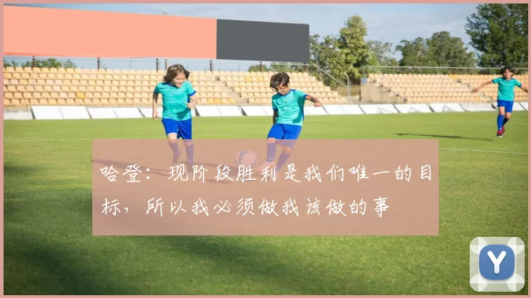 哈登：现阶段胜利是我们唯一的目标，所以我必须做我该做的事