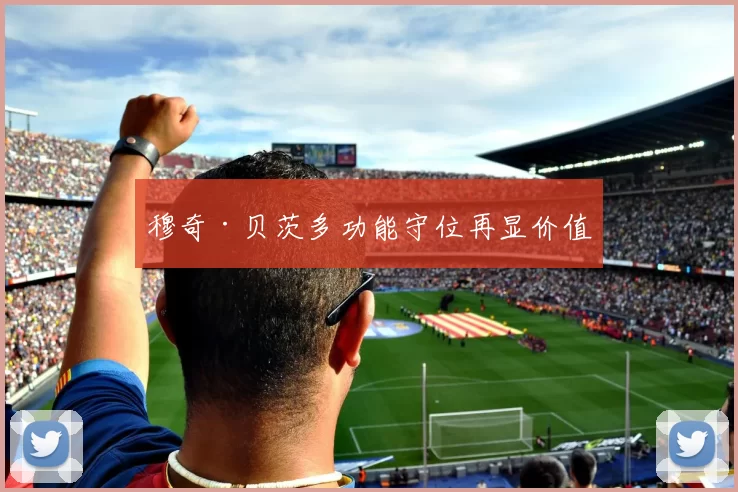 穆奇·贝茨多功能守位再显价值