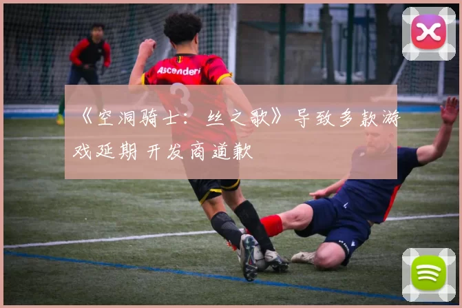 《空洞骑士：丝之歌》导致多款游戏延期 开发商道歉