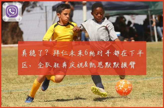 真稳了？拜仁未来6轮对手都在下半区，全队狂奔庆祝&凯恩默默振臂