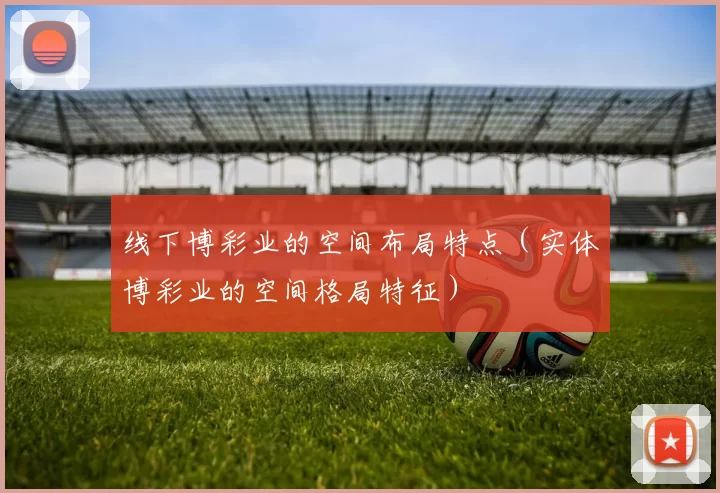 线下博彩业的空间布局特点（实体博彩业的空间格局特征）