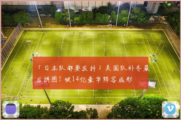 「日本队都要发抖」美国队补齐最后拼图! 破14亿豪华阵容成形