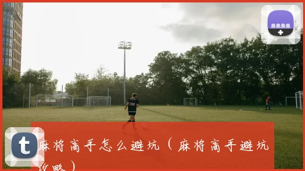 麻将高手怎么避坑（麻将高手避坑攻略）