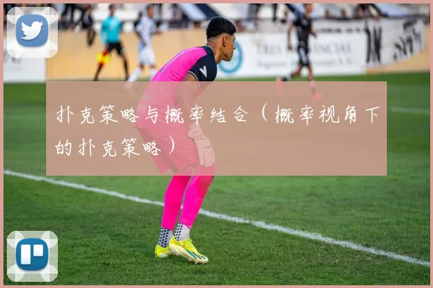 扑克策略与概率结合（概率视角下的扑克策略）