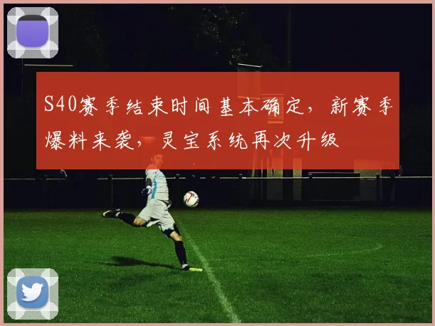 S40赛季结束时间基本确定，新赛季爆料来袭，灵宝系统再次升级