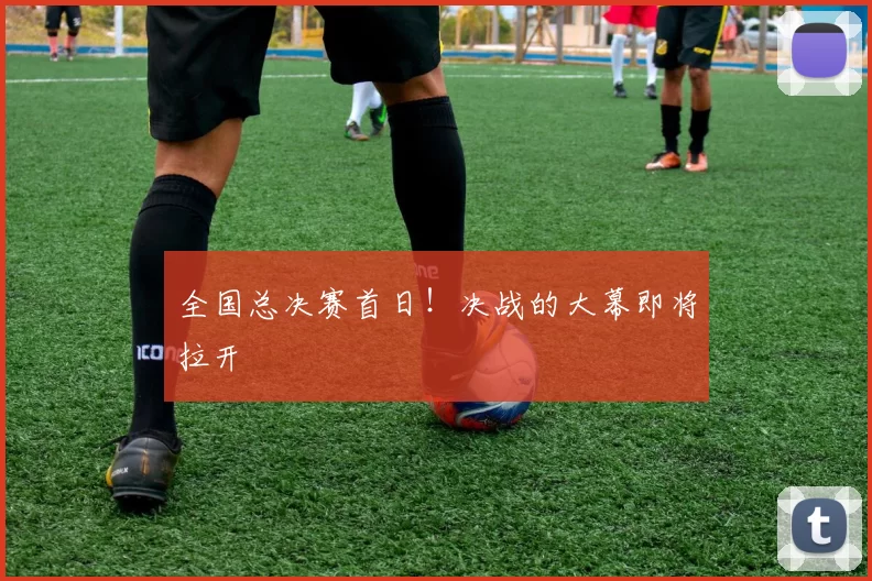 全国总决赛首日！决战的大幕即将拉开