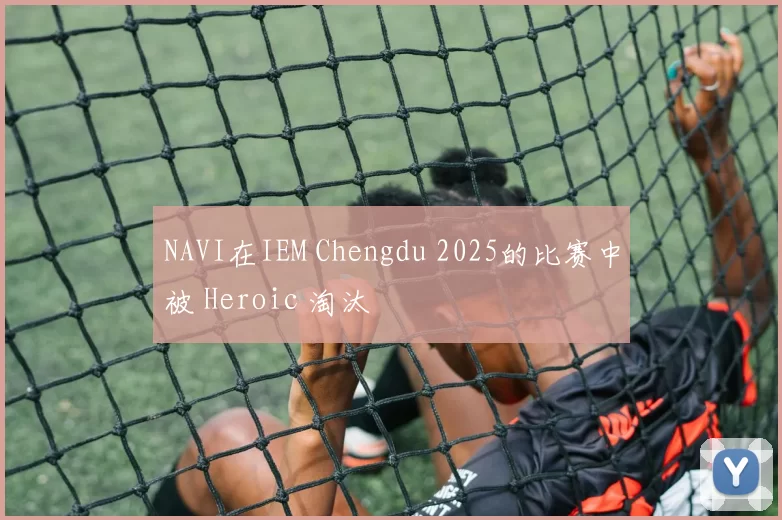 NAVI在IEM Chengdu 2025的比赛中被 Heroic 淘汰