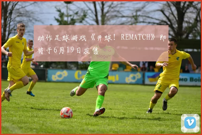 动作足球游戏《开球！REMATCH》即将于6月19日发售