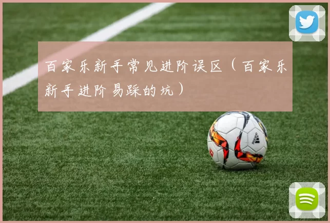 百家乐新手常见进阶误区（百家乐新手进阶易踩的坑）