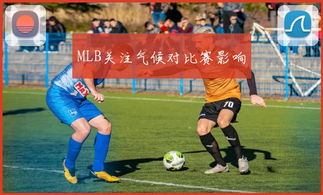 MLB关注气候对比赛影响